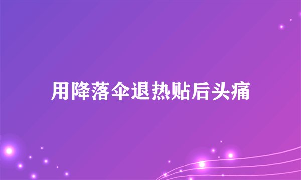 用降落伞退热贴后头痛