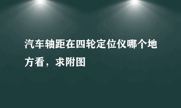 汽车轴距在四轮定位仪哪个地方看，求附图