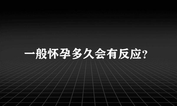 一般怀孕多久会有反应？