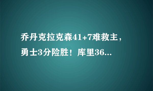 乔丹克拉克森41+7难救主,勇士3分险胜!库里36+6,湖人遭惨败