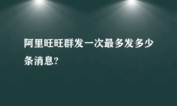 阿里旺旺群发一次最多发多少条消息?