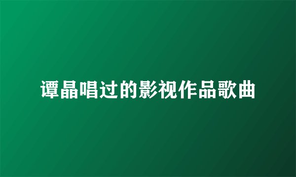 谭晶唱过的影视作品歌曲