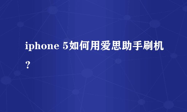iphone 5如何用爱思助手刷机？