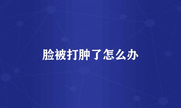 脸被打肿了怎么办