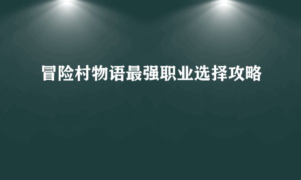 冒险村物语最强职业选择攻略
