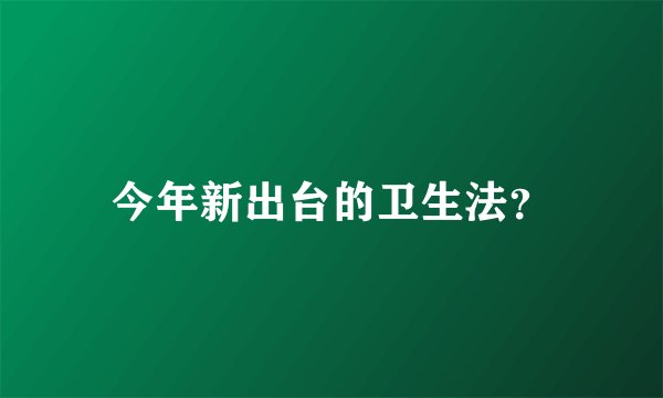 今年新出台的卫生法？