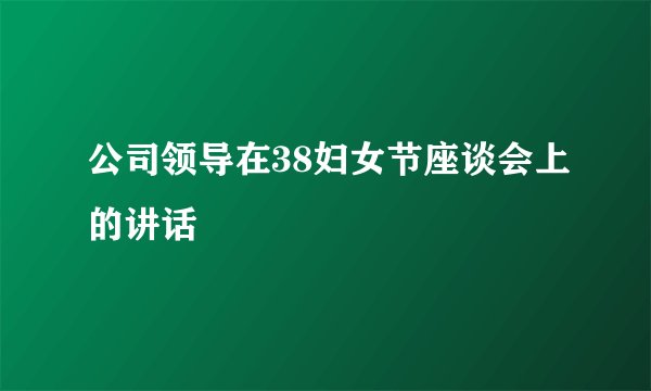 公司领导在38妇女节座谈会上的讲话