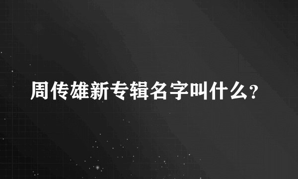 周传雄新专辑名字叫什么？