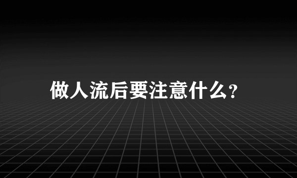 做人流后要注意什么？