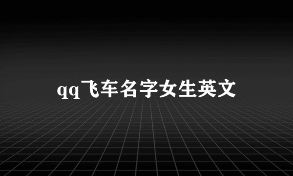 qq飞车名字女生英文