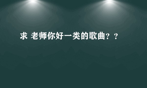 求 老师你好一类的歌曲？？