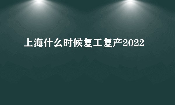 上海什么时候复工复产2022