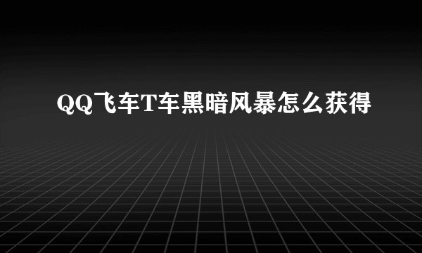 QQ飞车T车黑暗风暴怎么获得