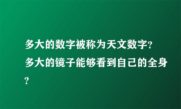 多大的数字被称为天文数字？多大的镜子能够看到自己的全身?