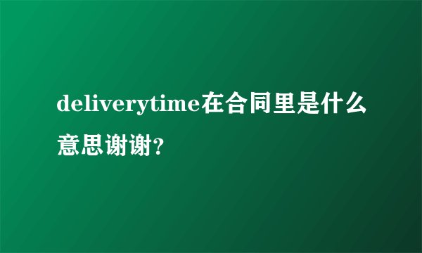 deliverytime在合同里是什么意思谢谢？