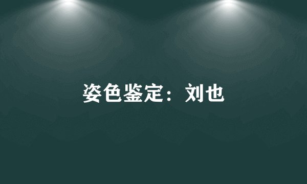 姿色鉴定：刘也