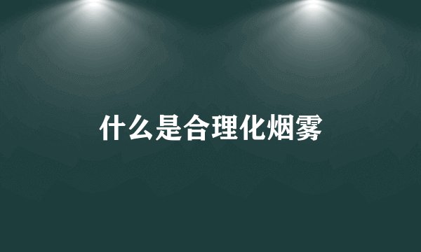 什么是合理化烟雾