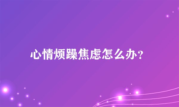 心情烦躁焦虑怎么办？