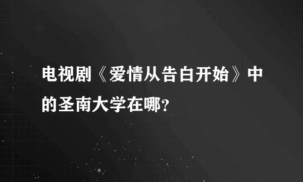 电视剧《爱情从告白开始》中的圣南大学在哪?