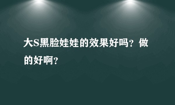 大S黑脸娃娃的效果好吗？做的好啊？