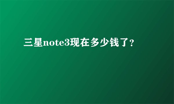 三星note3现在多少钱了？