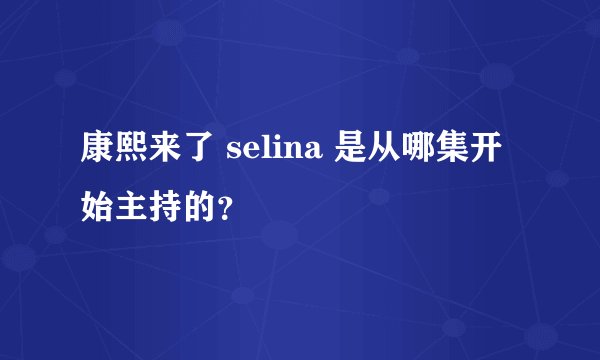 康熙来了 selina 是从哪集开始主持的？