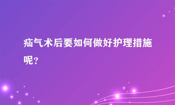 疝气术后要如何做好护理措施呢？