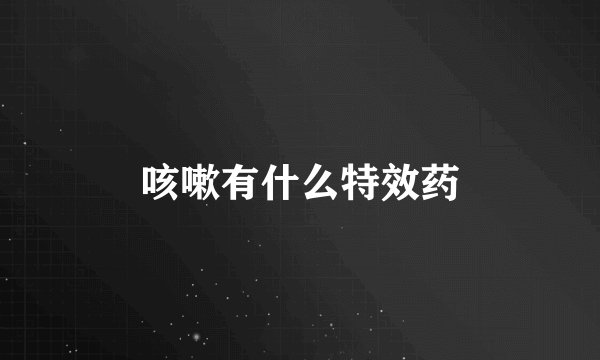 咳嗽有什么特效药