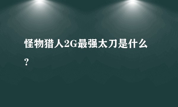 怪物猎人2G最强太刀是什么？