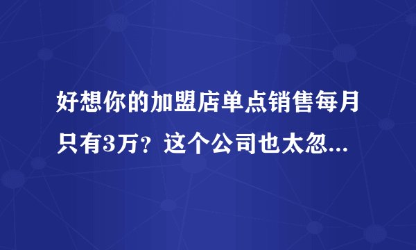 好想你的加盟店单点销售每月只有3万？这个公司也太忽悠了吧？
