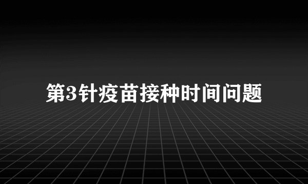 第3针疫苗接种时间问题