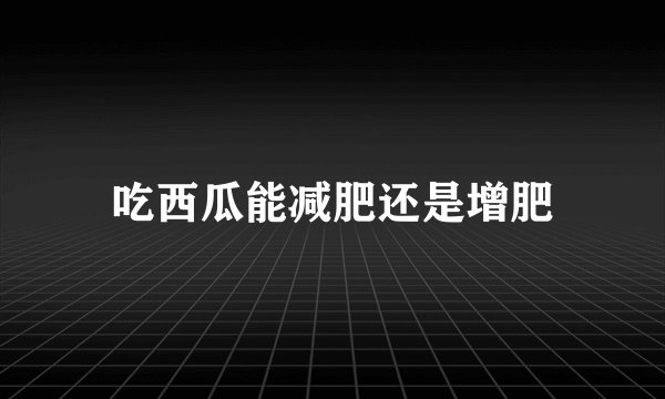 吃西瓜能减肥还是增肥