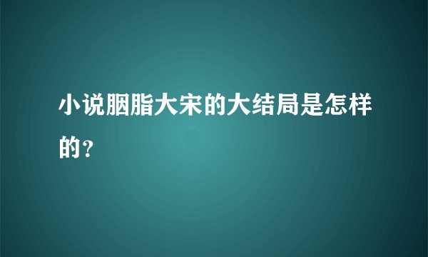 小说胭脂大宋的大结局是怎样的?