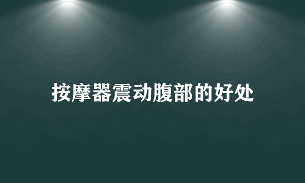 按摩器震动腹部的好处