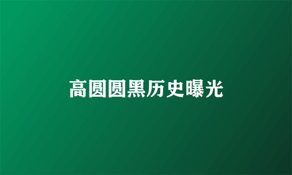 高圆圆黑历史曝光