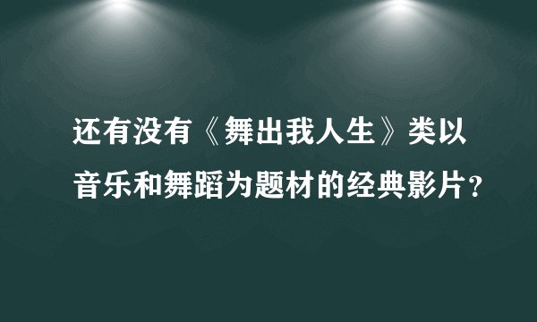 还有没有《舞出我人生》类以音乐和舞蹈为题材的经典影片？