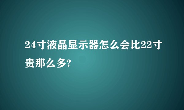 24寸液晶显示器怎么会比22寸贵那么多?