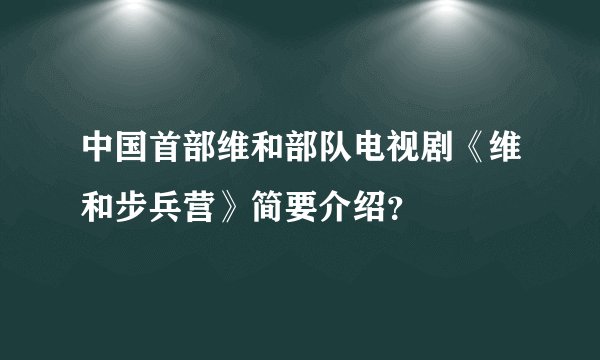 中国首部维和部队电视剧《维和步兵营》简要介绍？