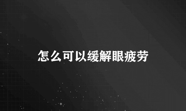 怎么可以缓解眼疲劳