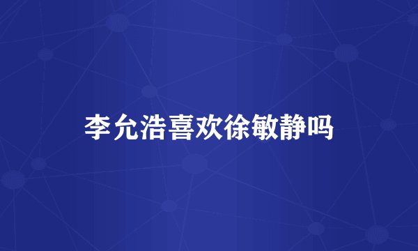 李允浩喜欢徐敏静吗
