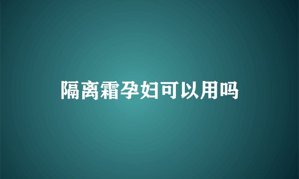 隔离霜孕妇可以用吗