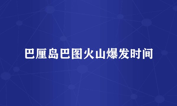 巴厘岛巴图火山爆发时间