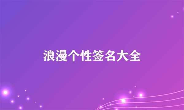浪漫个性签名大全
