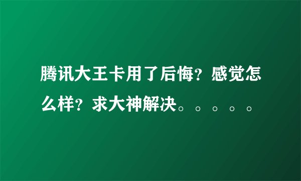 腾讯大王卡用了后悔？感觉怎么样？求大神解决。。。。。