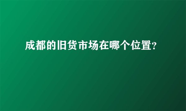 成都的旧货市场在哪个位置？