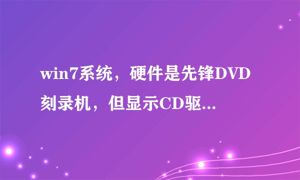 win7系统，硬件是先锋DVD刻录机，但显示CD驱动器且右键属性无“录制”选项？