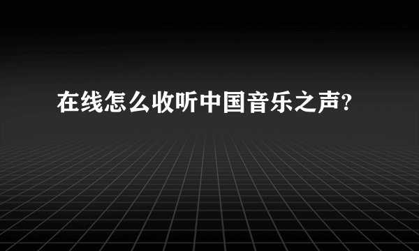 在线怎么收听中国音乐之声?